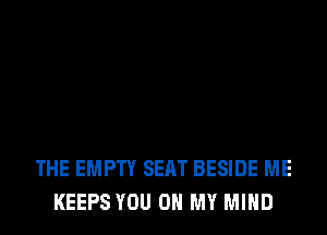 THE EMPTY SEAT BESIDE ME
KEEPS YOU ON MY MIND