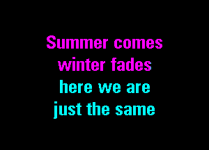 Summer comes
winter fades

here we are
just the same