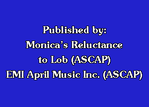 Published by
Monica's Reluctance
to Lob (ASCAP)
EMI April Music Inc. (ASCAP)