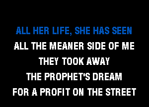 ALL HER LIFE, SHE HAS SEE
ALL THE MEAHER SIDE OF ME
THEY TOOK AWAY
THE PROPHET'S DREAM
FOR A PROFIT ON THE STREET