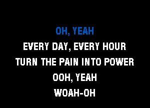 OH, YEAH
EVERY DAY, EVERY HOUR
TURN THE PAIN INTO POWER
00H, YEAH
WOAH-OH