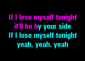 If I lose myself tonight
it'll be by your side

If I lose myself tonight
yeah,yeah,yeah