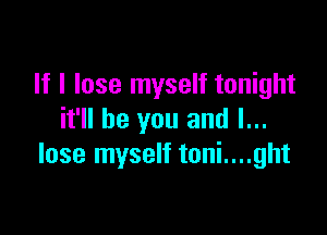 If I lose myself tonight

it'll be you and I...
lose myself toni....ght