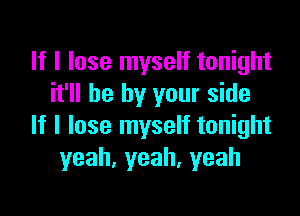 If I lose myself tonight
it'll be by your side

If I lose myself tonight
yeah,yeah,yeah