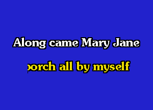 Along came Mary Jane

porch all by myself