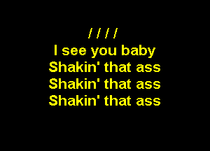 HI!

I see you baby
Shakin' that ass

Shakin' that ass
Shakin' that ass