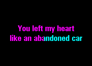 You left my heart

like an abandoned car