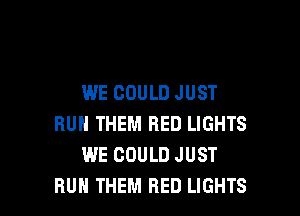 WE COULD JUST

BUH THEM RED LIGHTS
WE COULD JUST
HUN THEM BED LIGHTS
