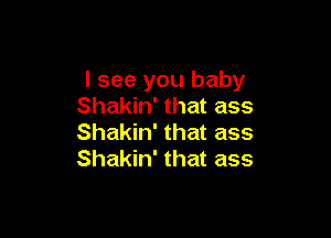 I see you baby
Shakin' that ass

Shakin' that ass
Shakin' that ass