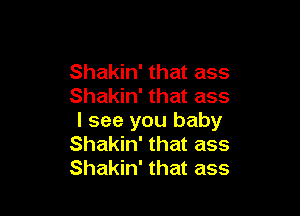 Shakin' that ass
Shakin' that ass

I see you baby
Shakin' that ass
Shakin' that ass