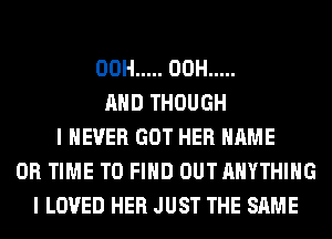 00H ..... 00H .....
AND THOUGH
I NEVER GOT HER NAME
OR TIME TO FIND OUTAHYTHIHG
I LOVED HER JUST THE SAME