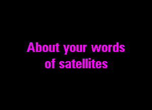 About your words

of satellites