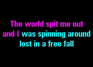 The world spit me out

and I was spinning around
lost in a free fall