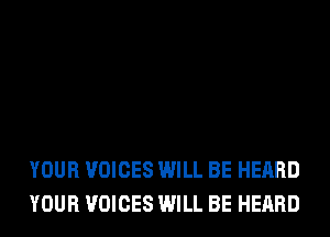YOUR VOICES WILL BE HEARD
YOUR VOICES WILL BE HEARD