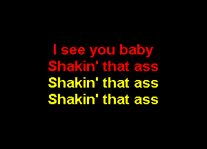 I see you baby
Shakin' that ass

Shakin' that ass
Shakin' that ass