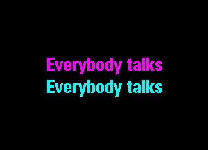 Everybody talks

Everybody talks
