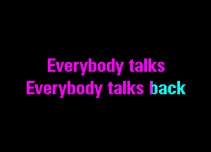 Everybody talks

Everybody talks back