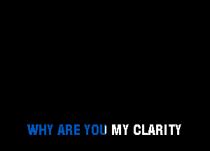 WHY ARE YOU MY CLARITY