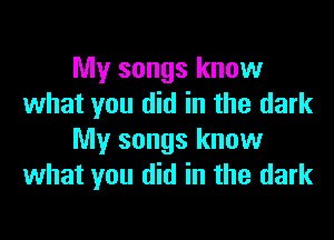 My songs know
what you did in the dark

My songs know
what you did in the dark