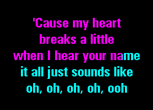'Cause my heart
breaks a little
when I hear your name

itaHiustsoundser
0h.0h.oh,oh,ooh