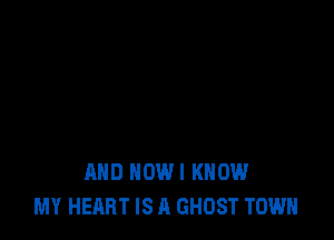 AND HOWI KNOW
MY HEART IS A GHOST TOWN