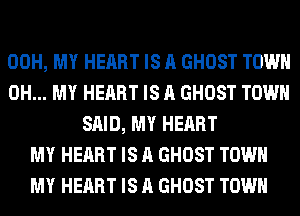 00H, MY HEART IS A GHOST TOWN
OH... MY HEART IS A GHOST TOWN
SAID, MY HEART
MY HEART IS A GHOST TOWN
MY HEART IS A GHOST TOWN