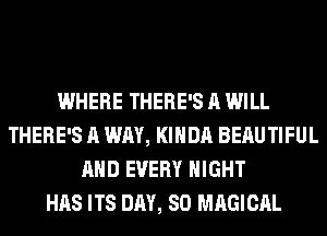 WHERE THERE'S A WILL
THERE'S A WAY, KIHDA BEAUTIFUL
AND EVERY NIGHT
HAS ITS DAY, 80 MAGICAL