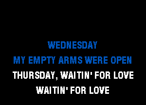 WEDNESDAY
MY EMPTY ARMS WERE OPEN
THURSDAY, WAITIH' FOR LOVE
WAITIH' FOR LOVE