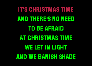 IT'S CHRISTMAS TIME
AND THERE'S NO NEED
TO BE AFHAID
AT CHRISTMAS TIME
WE LET IN LIGHT

AND WE BAHISH SHADE l