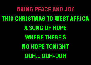 BRING PEACE AND JOY
THIS CHRISTMAS T0 WEST AFRICA
A SONG 0F HOPE
WHERE THERE'S
H0 HOPE TONIGHT
00H... OOH-OOH