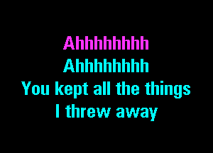 Ahhhhhhhh
Ahhhhhhhh

You kept all the things
I threw away