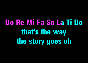 Do Re Mi Fa 80 La Ti Do

that's the way
the story goes oh