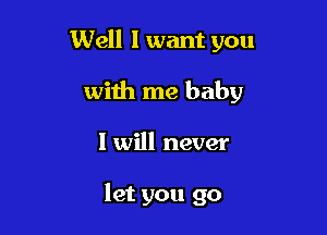 Well I want you
with me baby

I will never

let you go