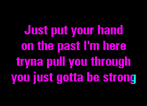 Just put your hand
on the past I'm here
tryna pull you through
you iust gotta be strong