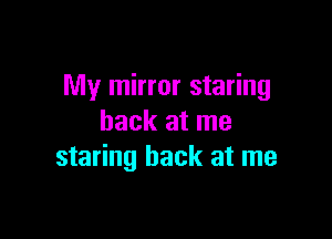 My mirror staring

back at me
staring back at me