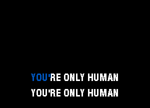 YOU'RE ONLY HUMAN
YOU'RE ONLY HUMAN