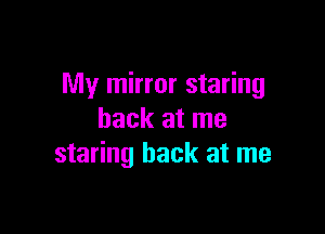 My mirror staring

back at me
staring back at me