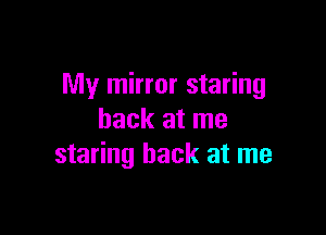 My mirror staring

back at me
staring back at me