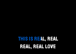 THIS IS REAL, HEAL
REAL, REAL LOVE
