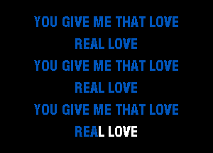 YOU GIVE ME THAT LOVE
BEALLOVE

YOU GIVE ME THAT LOVE
REALLOVE

YOU GIVE ME THAT LOVE

REAL LOVE l