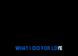 WHATI DID FOR LOVE