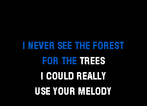 I NEVER SEE THE FOREST
FOR THE TREES
I COULD REALLY
USE YOUR MELODY