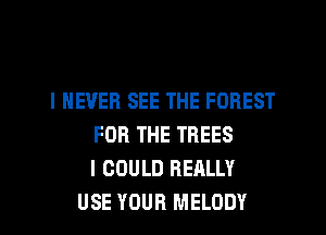 I NEVER SEE THE FOREST
FOR THE TREES
I COULD REALLY
USE YOUR MELODY