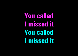 You called
I missed it

You called
I missed it