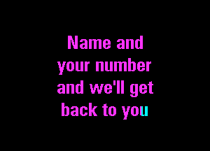 Name and
your number

and we'll get
back to you
