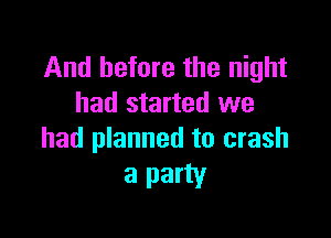 And before the night
had started we

had planned to crash
a party