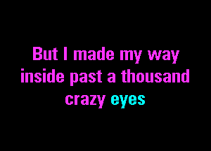 But I made my way

inside past a thousand
crazy eyes