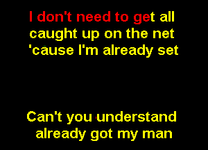 I don't need to get all
caught up on the net
'cause I'm already set

Can't you understand
already got my man