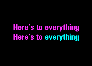 Here's to everything

Here's to everything