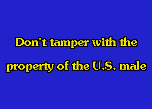 Don't tamper with the

property of the US. male